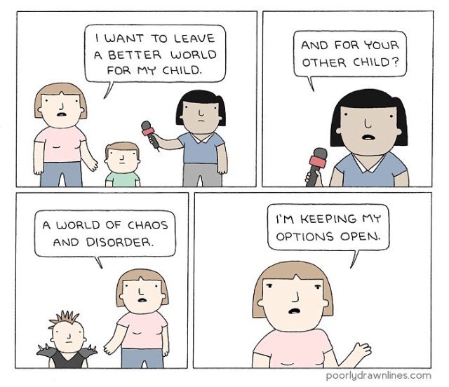 WANT TO LEAVE AND FOR YouR A BETTER WORLD CHILD? FOR MY CHILO. 4 A WORLD OF CHAOS АМО DISORDER. OPTIONS OPEN. A poorlydrawnlines.com