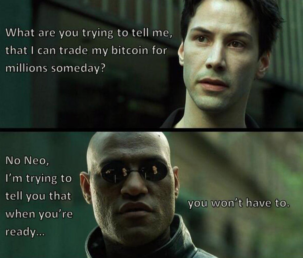 у What are you trying to tell that can trade my bitcoin for millions someday? No Neo, trying to tell you that you when ready...