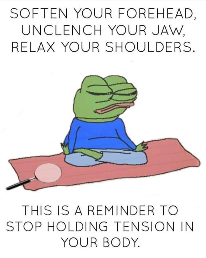 SOFTEN YOUR FOREHEAD, UNCLENCH YOUR JAW, RELAX YOUR SHOULDERS. THIS IS A REMINDER TO STOP HOLDING TENSION IN YOUR BODY.