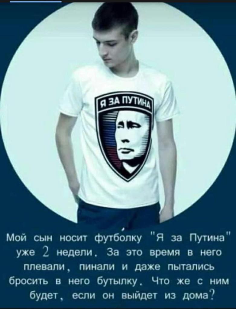 у Мой сын носит футболку "Я за Путина" уже 2 недели. За это время в него плевали, пинали и даже пытались бросить в него бутылку. Что же с ним будет. если он выйдет из дома”