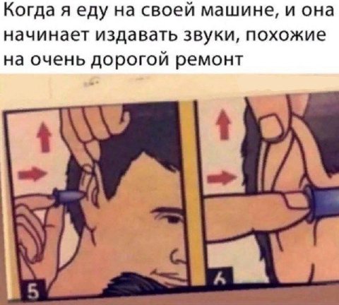 Когда яеду на своей машине, и она начинает издавать звуки, похожие на очень дорогой ремонт