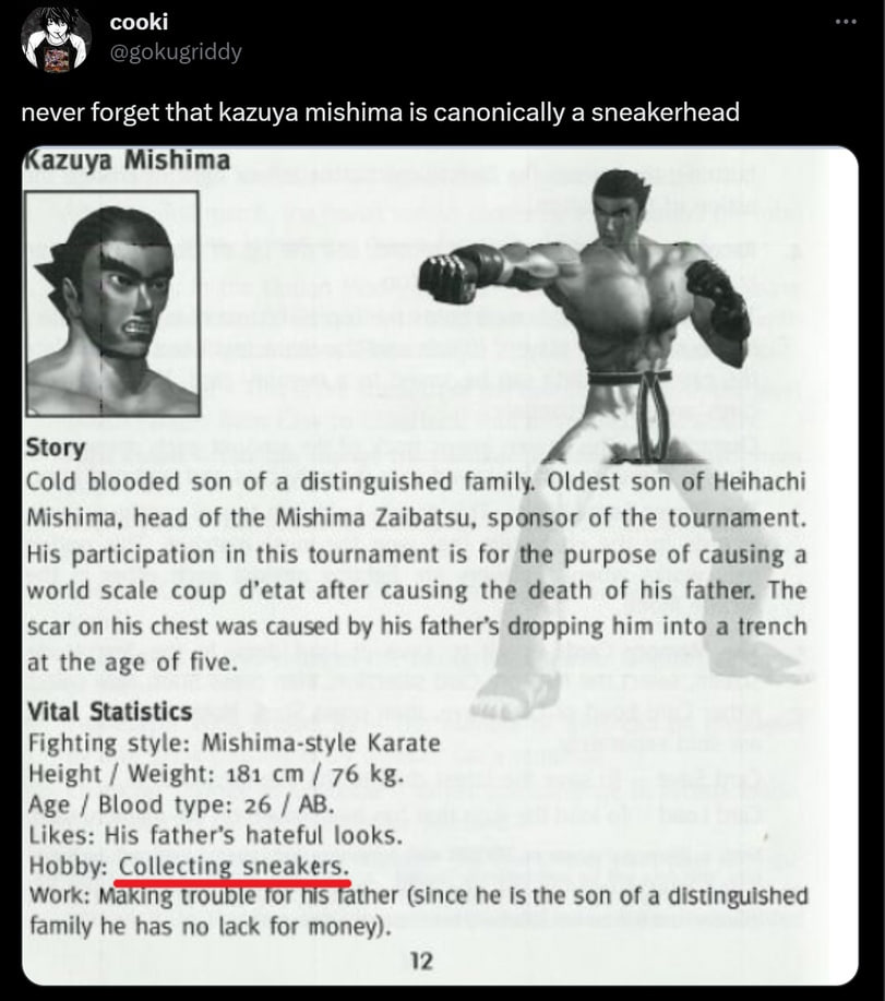 cooki never forget that kazuya mishima is canonically a sneakerhead azuya Mishima Story Cold blooded son of a distinguished family. Oldest son of Heihachi Mishima, head of the Mishima Zaibatsu, sponso