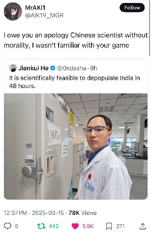 МГАКИ @AIK19_MGR owe you an apology Chinese scientist without morality, wasn't familiar with your game Jiankui He @Oxdasha It is scientifically feasible to depopulate India in 48 hours. 4 12:37 2025-0