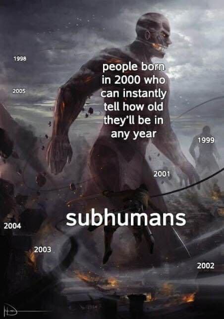 1998 people born in 2000 who 2005 can instantly tell how old be in any year 1999 2001 2004 subhumans 2003 2002