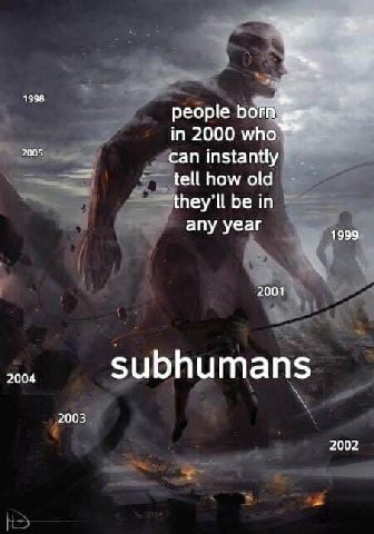 1998 people born in 2000 who 2005 can instantly tell how old be in any year 1999 2001 2004 subhumans 2003 2002
