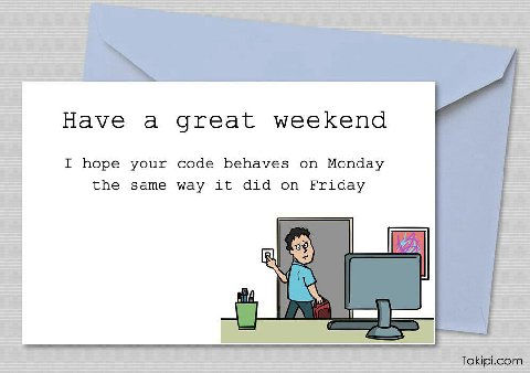 Have a great weekend I hope your code behaves on Monday the same way it did on Friday