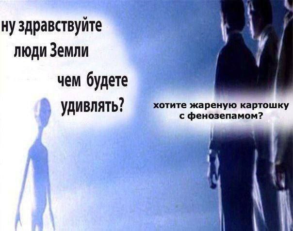 ну здравствуйте люди Земли чем будете хотите жареную картошку удивлять? с фенозепамом?