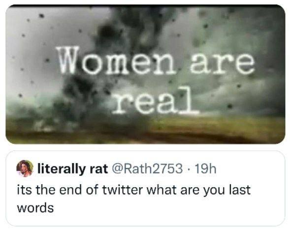 Women dre literally rat @Rath2753 its the end of twitter what are you last words