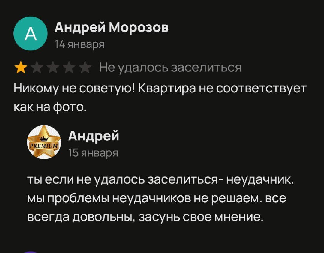 Андрей Морозов 14 января Не удалось заселиться Никому не советую! Квартира не соответствует как фото. Андрей 15 января ты если не удалось заселиться- неудачник. мы проблемы неудачников не решаем. все 