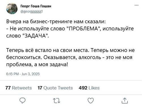 Георг Гоша Гошан Вчера бизнес-тренинге нам сказали: Не используйте слово "ПРОБЛЕМА", используйте слово "ЗАДАЧА". Теперь всё встало на свои места. Теперь можно не беспокоиться. Оказывается, алкоголь эт