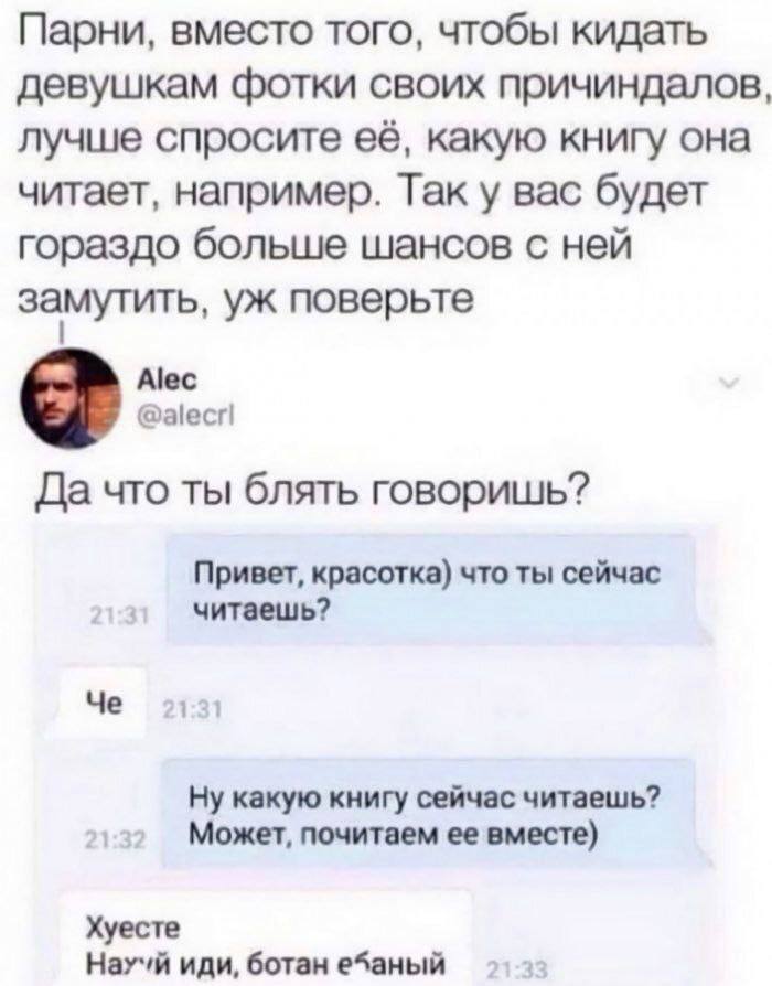 Парни, вместо того, чтобы кидать девушкам фотки своих причиндалов, лучше спросите её, какую книгу она читает, например. Так у вас будет гораздо больше шансов с ней замутить, поверьте Alec Да что ты бл