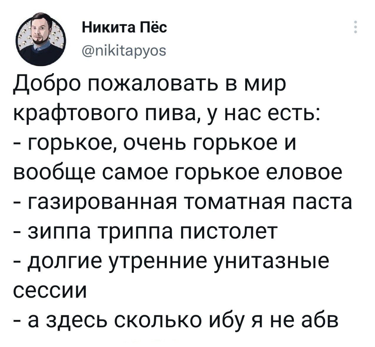 Никита Пёс а @nikitapyos Добро пожаловать в мир крафтового пива, у нас есть: горькое, очень горькое и вообще самое горькое еловое газированная томатная паста зиппа триппа пистолет долгие утренние унит