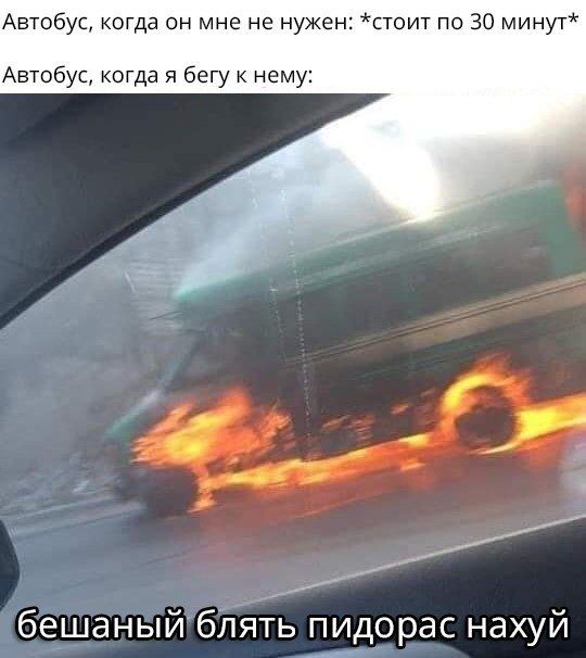 Автобус, когда он мне не нужен: *стоит по 30 минут* Автобус, когда я бегу к нему: бешаный блять пидорас нахуй