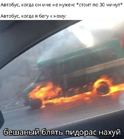 Автобус, когда он мне не нужен: *стоит по 30 минут* Автобус, когда я бегу к нему: бешаный блять пидорас нахуй