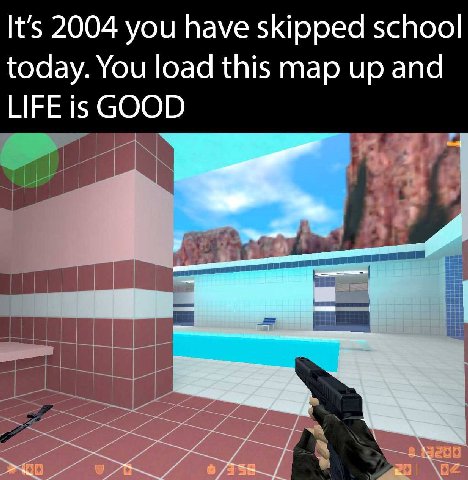 It’s 2004 you have skipped school today. You load this map up and LIFE is GOOD “А