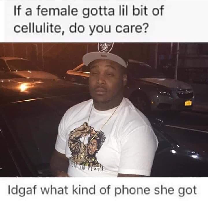 a female gotta lil bit of cellulite, you care? ldgaf what kind of phone she got