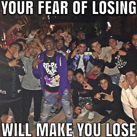 YOUR FEAR OF LOSING 4» afl WILL MAKE YOU LOS