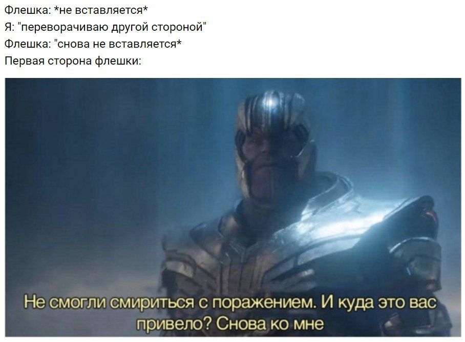 Флешка: *не вставляется* Я: "переворачиваю другой стороной" Флешка: "снова не вставляется* Первая сторона флешки: Не смогли'смириться с поражением. И куда это вас привело? мне