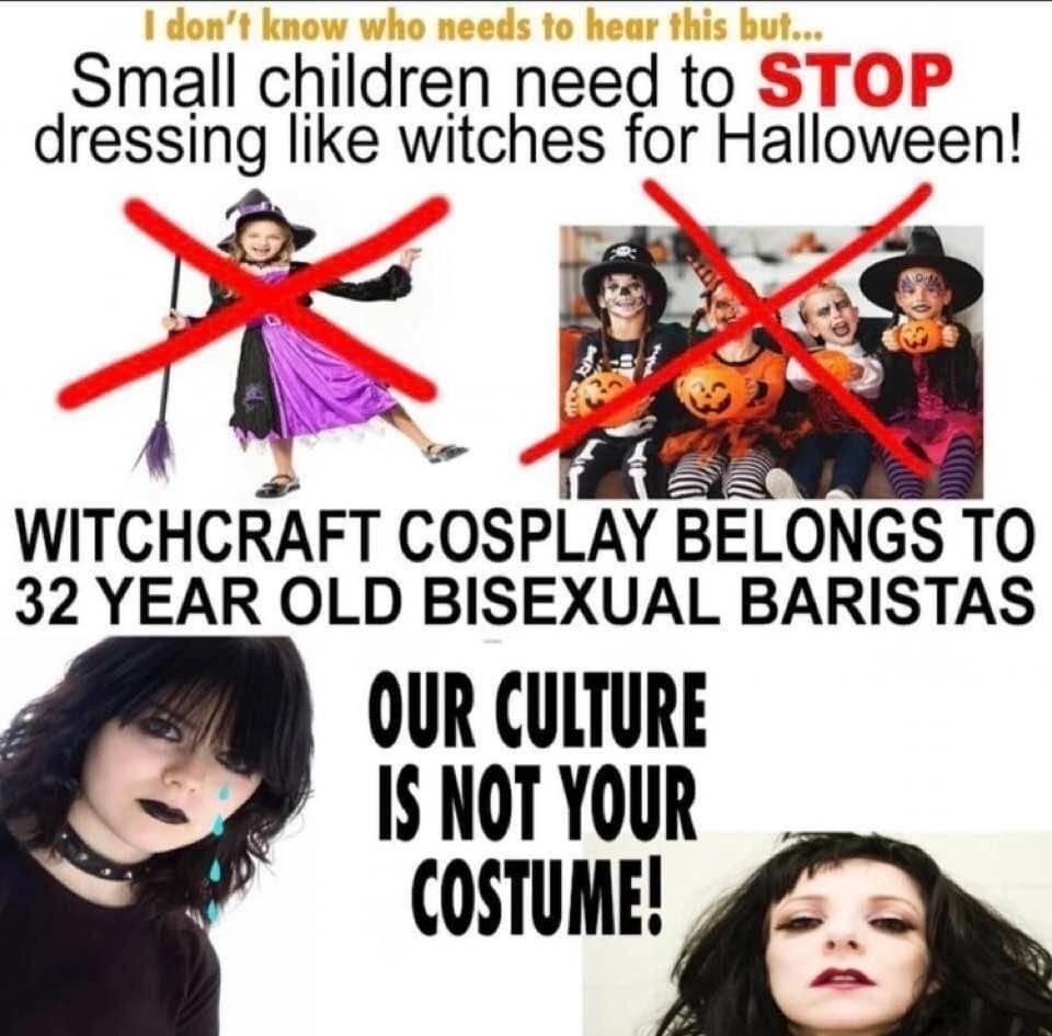Small children need to STOP dressing like witches for Halloween! WITCHCRAFT COSPLAY BELONGS ТО 32 YEAR OLD BISEXUAL BARISTAS OUR CULTURE
