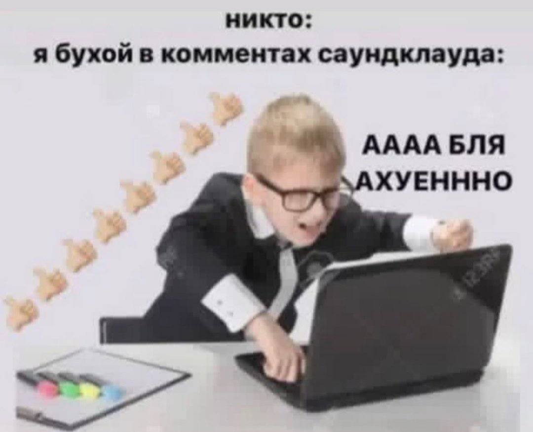 никто: я бухой в комментах саундклауда: АААА БЛЯ `АХУЕНННО