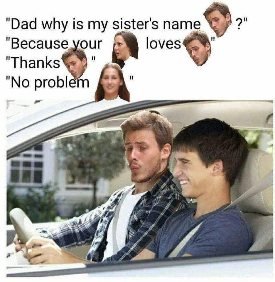 "Dad why is my sister's name "Because your "Thanks "No ргоЫ