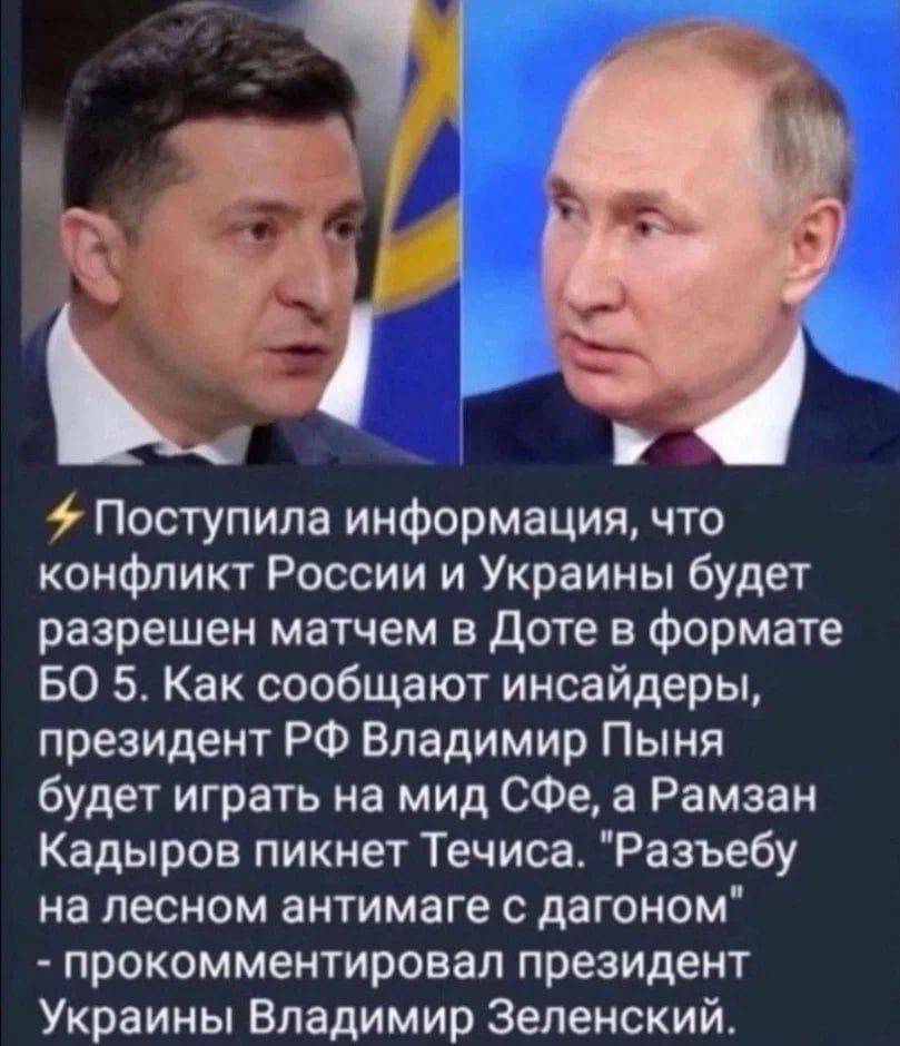 4 Поступила информация, что конфликт России и Украины будет разрешен матчем в Доте в формате 5. Как сообщают инсайдеры, президент Владимир Пыня будет играть на мид СФе, а Рамзан Кадыров пикнет Течиса.