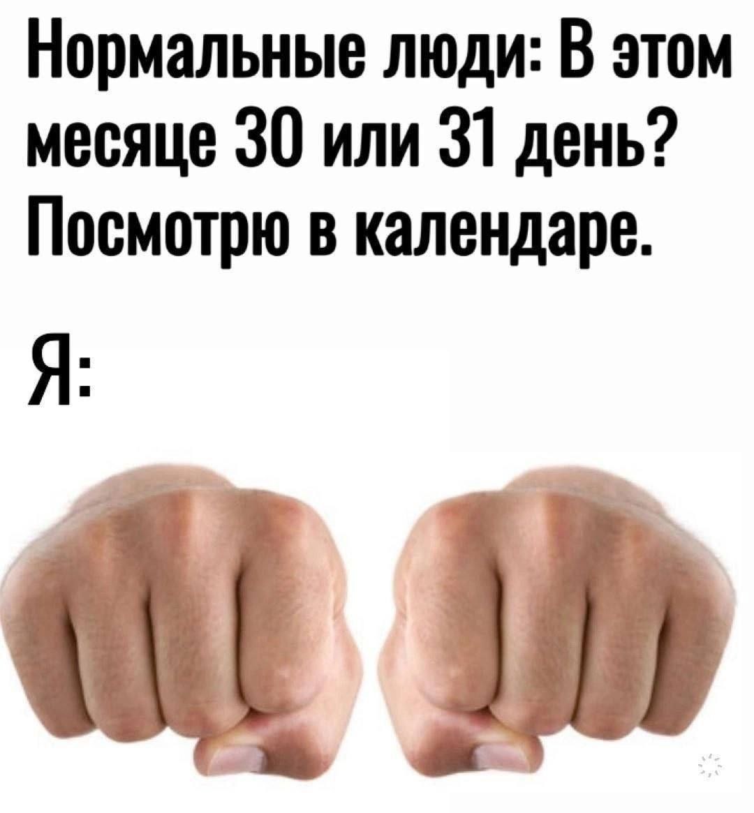 Нормальные люди: В этом месяце 30 или 31 день? Посмотрю в календаре. Я:
