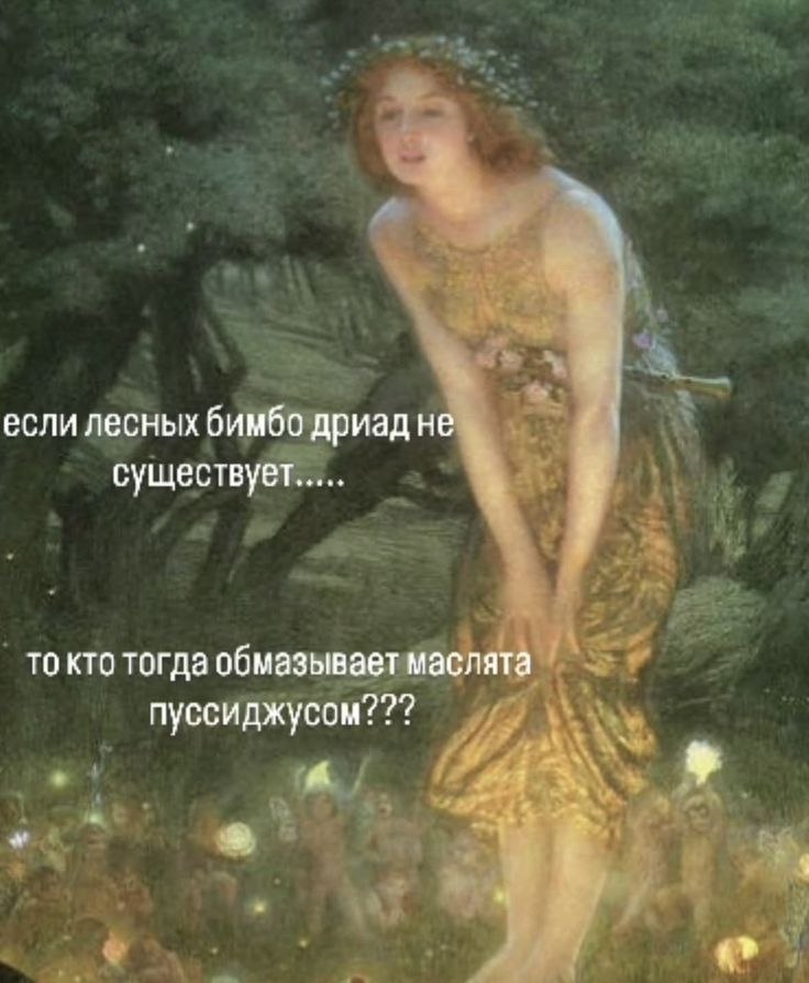 если лесных бимбо дриад не существует то кто тогда обмазывает маслята пуссиджусом? A