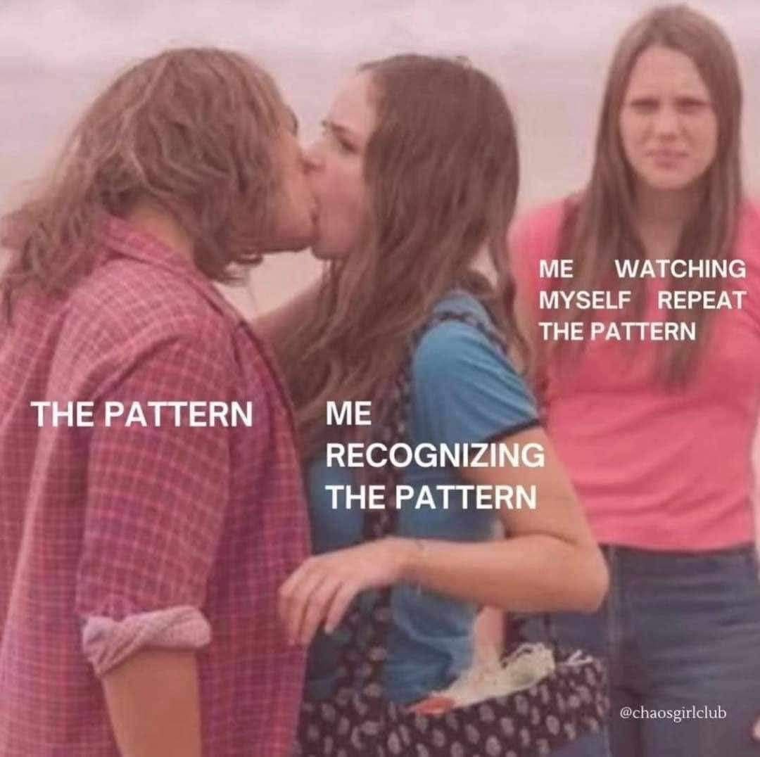WATCHING MYSELF REPEAT THE PATTERN THE PATTERN ME RECOGNIZING THE PATTERN