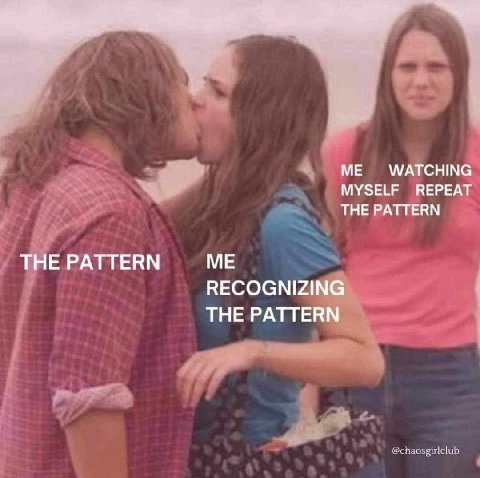 WATCHING MYSELF REPEAT THE PATTERN THE PATTERN ME RECOGNIZING THE PATTERN