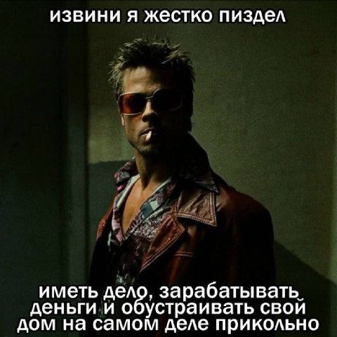 извини я жестко пиздел иметь дело, зарабатывать. деньги и обустраивать свой дом на самом деле прикольно
