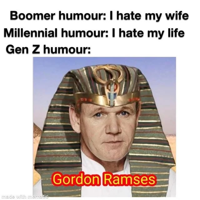 Boomer humour: hate my wife Millennial humour: hate my life Gen humour: