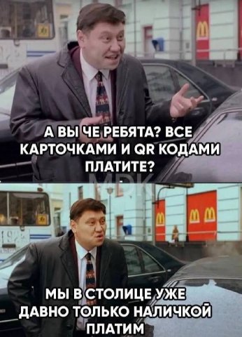 А ВЫ ЧЕ РЕБЯТА? ВСЕ КАРТОЧКАМИ И КОДАМИ ПЛАТИТЕ? МЫ В СТОЛИЦЕ УЖЕ ДАВНО ТОЛЬКО НАЛИЧКОЙ ПЛАТИМ