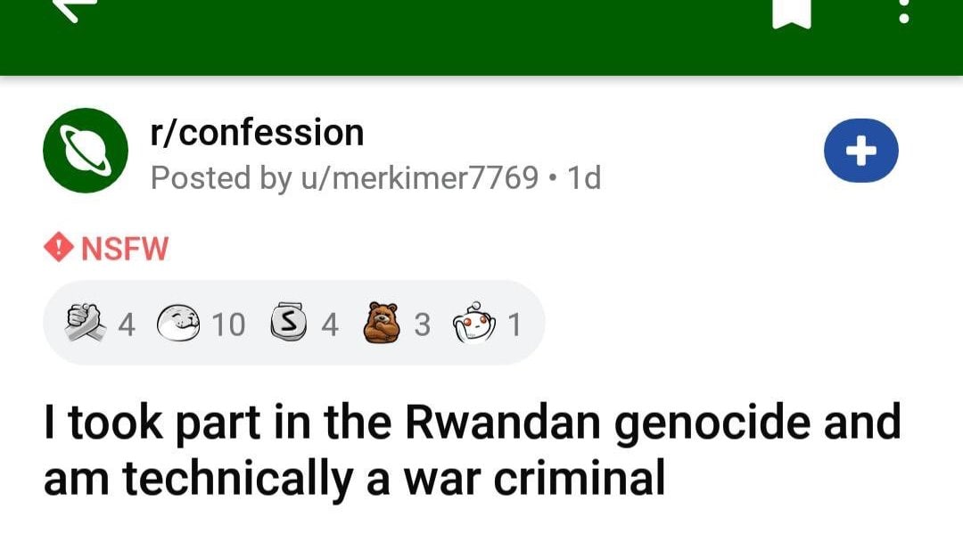 r/confession о Posted u/merkimer7769 NSFW 410 ©4 @3 took part in the Rwandan genocide and technically a war criminal