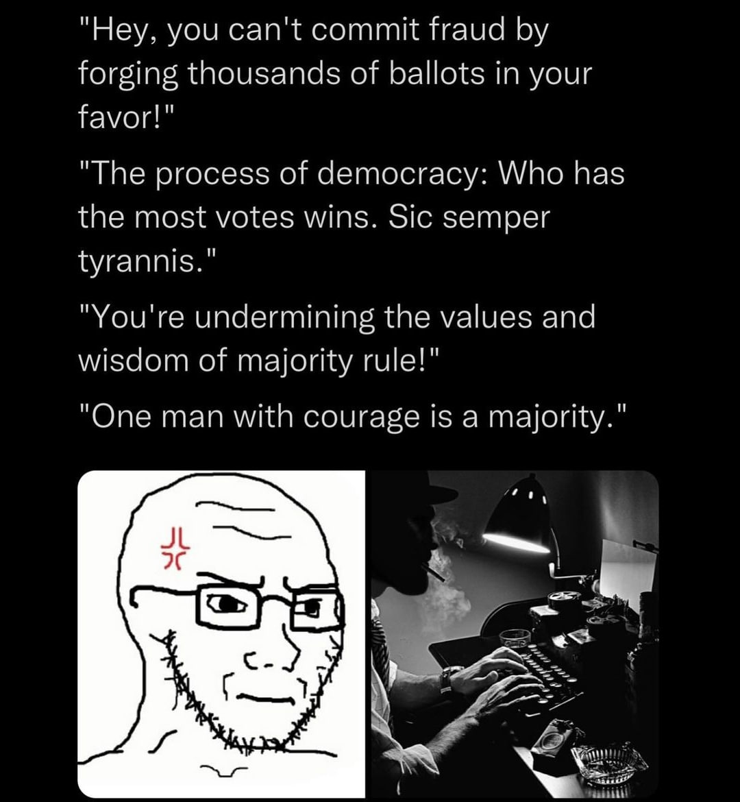 "Hey, you can't commit fraud forging thousands of ballots in your favor!" "The process of democracy: Who has the most votes wins. Sic semper tyrannis." "You're undermining the values and wisdom of maj