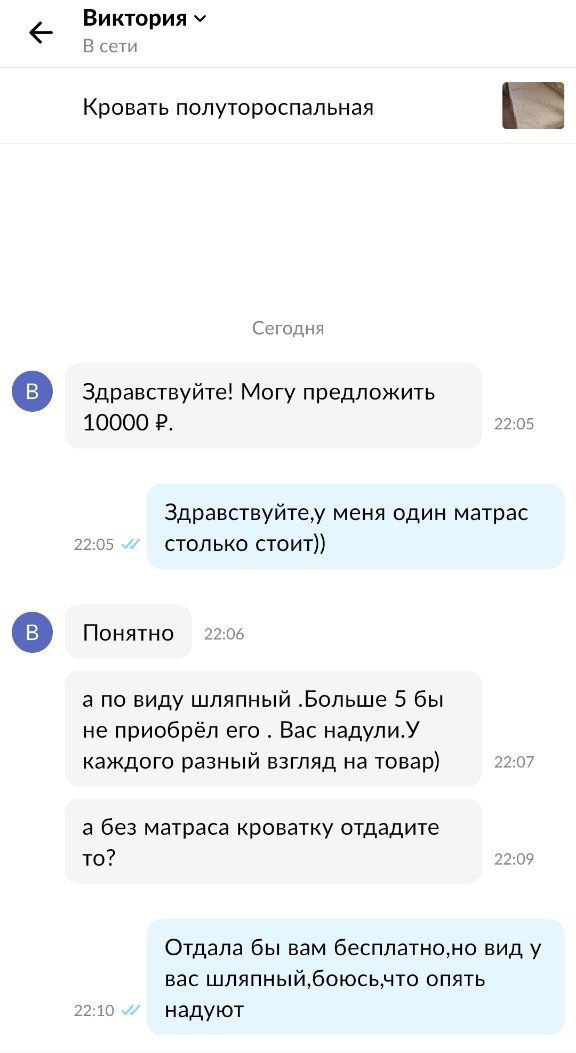 Виктория В сети Кро вать полутороспальная Сегодня Здравствуйте! Могу предложить 10000 22:05 Здравствуйтеу меня один матрас 22:05 столько стоит)) Понятно 22:06 а по виду шляпный 5 бы не приобрёл его Ba