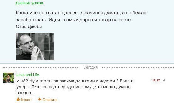 Дневник успеха Когда мне не хватало денег я садился думать, а не бежал зарабатывать. Идея самый дорогой товар на свете. Стив Джобс Love and Life И чё? Ну и где ты своими деньгами и идеями Взял и 15:37