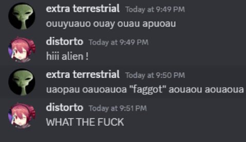 extra terrestrial Today at 9:49 оцаи Today а! 9:49 hiii alien! extra terrestrial Today at 9:50 цаораи оацоацоа "faggot" аоцаои аоцаоца distorto Today at WHAT THE FUCK