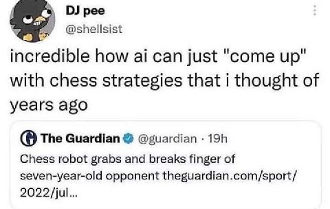 pee @shellsist incredible how can just "come up" with chess strategies that i thought of years ago The Guardian @guardian Chess robot grabs and breaks finger of seven-year-old opponent theguardian.com