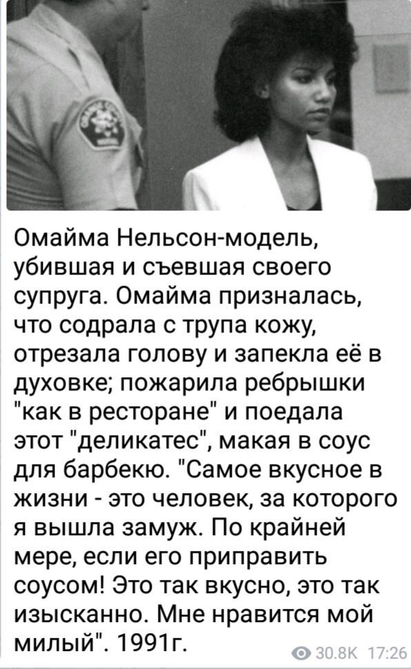 Омайма Нельсон-модель, убившая и съевшая своего супруга. Омайма призналась, что содрала с трупа кожу, отрезала голову и запекла её в духовке; пожарила ребрышки "как в ресторане" и поедала этот "делика