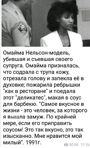 Омайма Нельсон-модель, убившая и съевшая своего супруга. Омайма призналась, что содрала с трупа кожу, отрезала голову и запекла её в духовке; пожарила ребрышки "как в ресторане" и поедала этот "делика