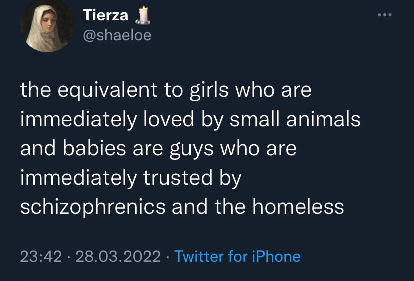 @shaeloe the equivalent to girls who are immediately loved small animals and babies are guys who are immediately trusted schizophrenics and the homeless 23:42 28.03.2022 Twitter for iPhone