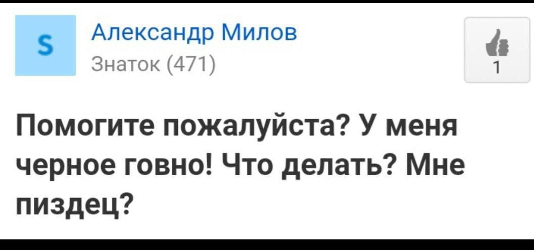 Александр Милов Знаток (471) Помогите пожалуйста? У меня черное говно! Что делать? Мне пиздец?
