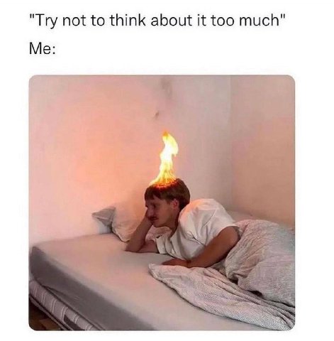 "Try not to think about it too much" Me: Я