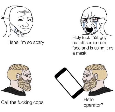 Holy fuck that auy Hehe so scary cut off someone’s face and is using it as Hello Call the fucking cops operator?