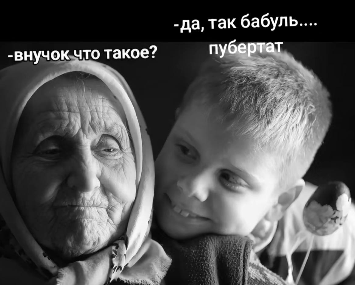 да, так бабуль.... -внучок что такое? пубертат 4 7 a/ (4
