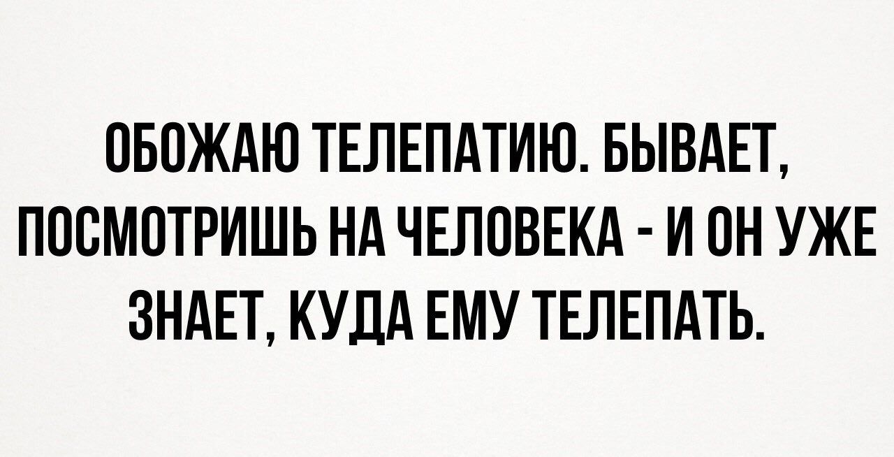 ОБОЖАЮ ТЕЛЕПАТИЮ. БЫВАЕТ, ПОСМОТРИШЬ НА ЧЕЛОВЕКА ИОНУЖЕ ЗНАЕТ, КУДАЕМУ ТЕЛЕПАТЬ.