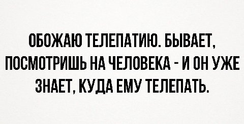 ОБОЖАЮ ТЕЛЕПАТИЮ. БЫВАЕТ, ПОСМОТРИШЬ НА ЧЕЛОВЕКА ИОНУЖЕ ЗНАЕТ, КУДАЕМУ ТЕЛЕПАТЬ.