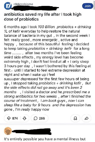 r/Microbiome antibiotics saved my life after took high dose of probiotics 6 months ago took 700 Billion probiotics drinking of kefir everyday to help restore the natural balance of bacteria in my gut 