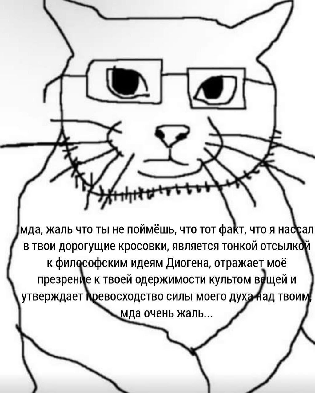 A мда, жаль что ты не поймёшь, что TOT что я насбал в твои дорогущие кросовки, является тонкой отсылко к филасофским идеям Диогена, отражает моё презренйе к твоей одержимости культом и утверждает евос